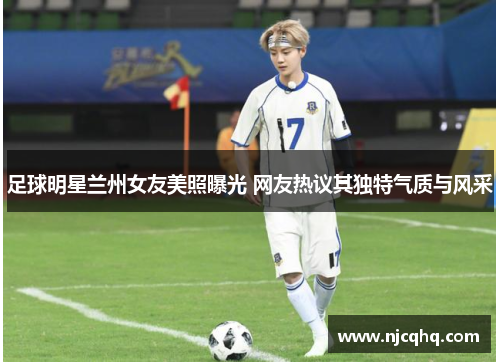 足球明星兰州女友美照曝光 网友热议其独特气质与风采