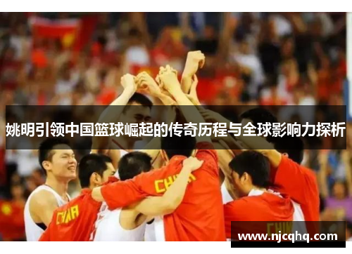 姚明引领中国篮球崛起的传奇历程与全球影响力探析
