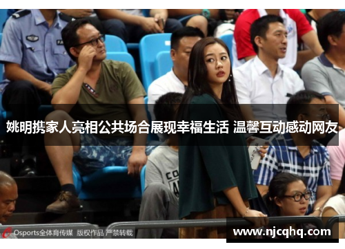 姚明携家人亮相公共场合展现幸福生活 温馨互动感动网友