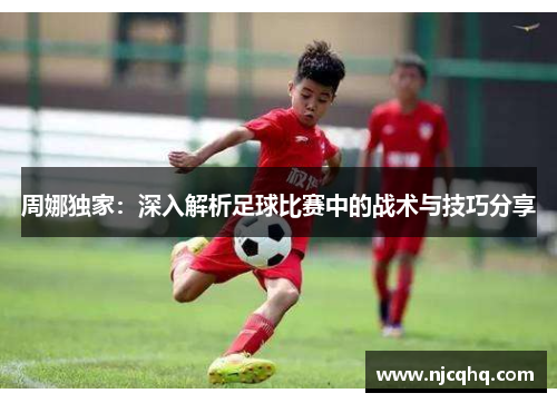 周娜独家：深入解析足球比赛中的战术与技巧分享