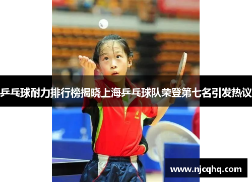 乒乓球耐力排行榜揭晓上海乒乓球队荣登第七名引发热议