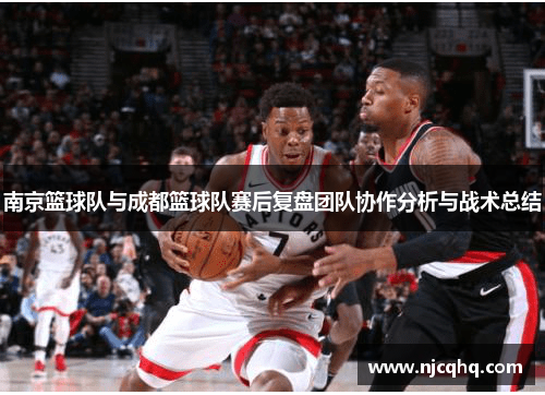 南京篮球队与成都篮球队赛后复盘团队协作分析与战术总结