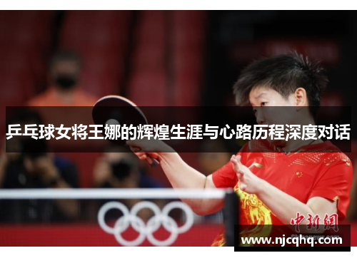 乒乓球女将王娜的辉煌生涯与心路历程深度对话