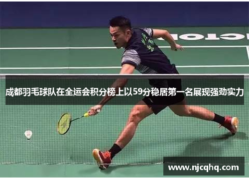成都羽毛球队在全运会积分榜上以59分稳居第一名展现强劲实力