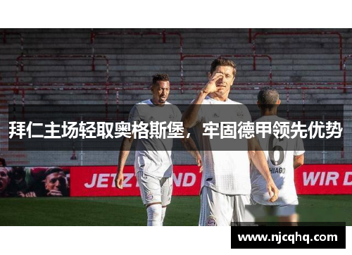拜仁主场轻取奥格斯堡，牢固德甲领先优势