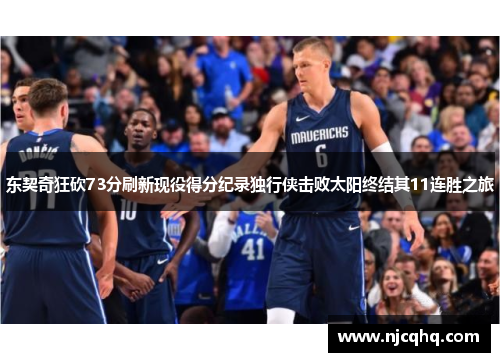 东契奇狂砍73分刷新现役得分纪录独行侠击败太阳终结其11连胜之旅