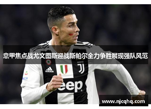 意甲焦点战尤文图斯迎战斯帕尔全力争胜展现强队风范